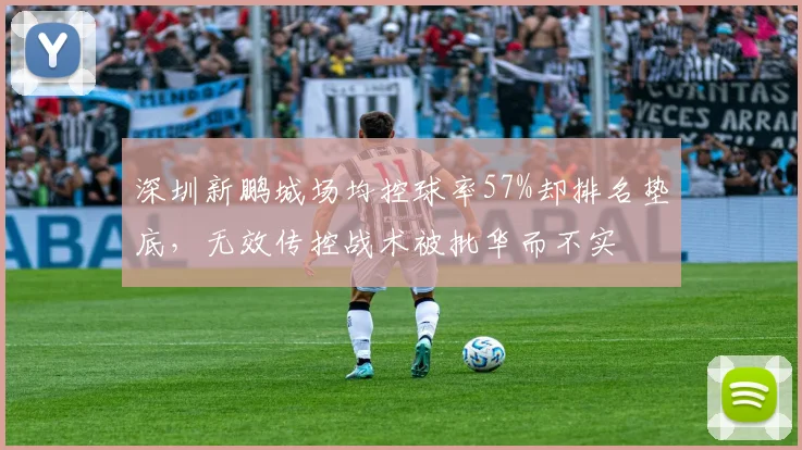 深圳新鹏城场均控球率57%却排名垫底，无效传控战术被批华而不实