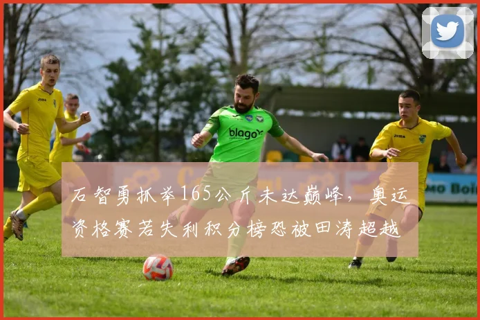 石智勇抓举165公斤未达巅峰，奥运资格赛若失利积分榜恐被田涛超越？