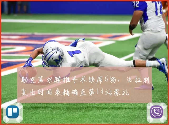 勒克莱尔腰椎手术缺席6场,法拉利复出时间表精确至第14站蒙扎
