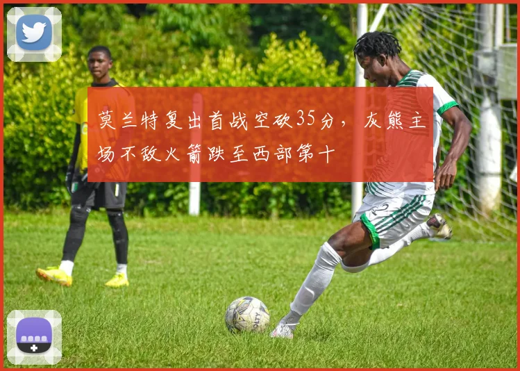 莫兰特复出首战空砍35分，灰熊主场不敌火箭跌至西部第十