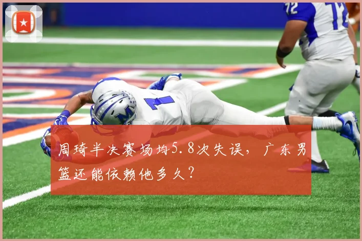 周琦半决赛场均5.8次失误，广东男篮还能依赖他多久？