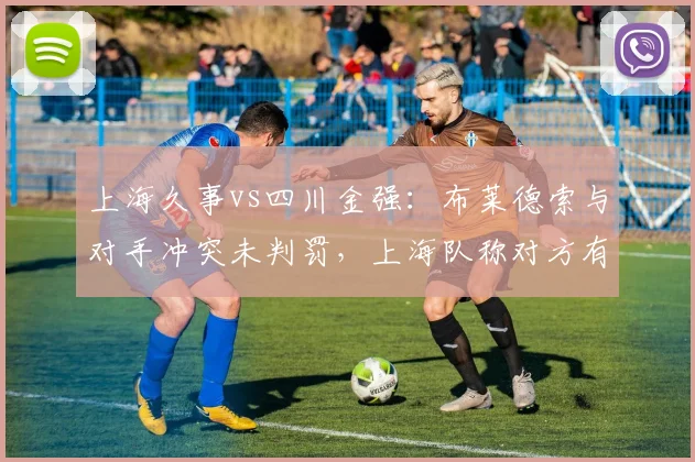 上海久事vs四川金强：布莱德索与对手冲突未判罚，上海队称对方有挑衅动作