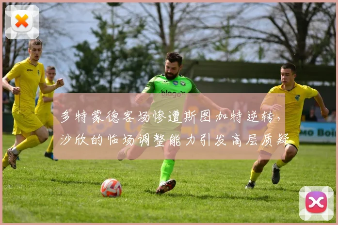 多特蒙德客场惨遭斯图加特逆转，沙欣的临场调整能力引发高层质疑？